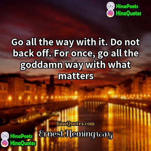 Ernest Hemingway Quotes | Go all the way with it. Do